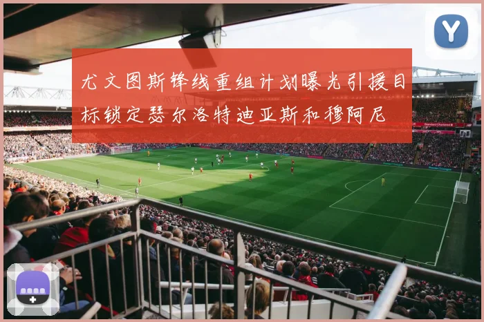 尤文图斯锋线重组计划曝光引援目标锁定瑟尔洛特迪亚斯和穆阿尼